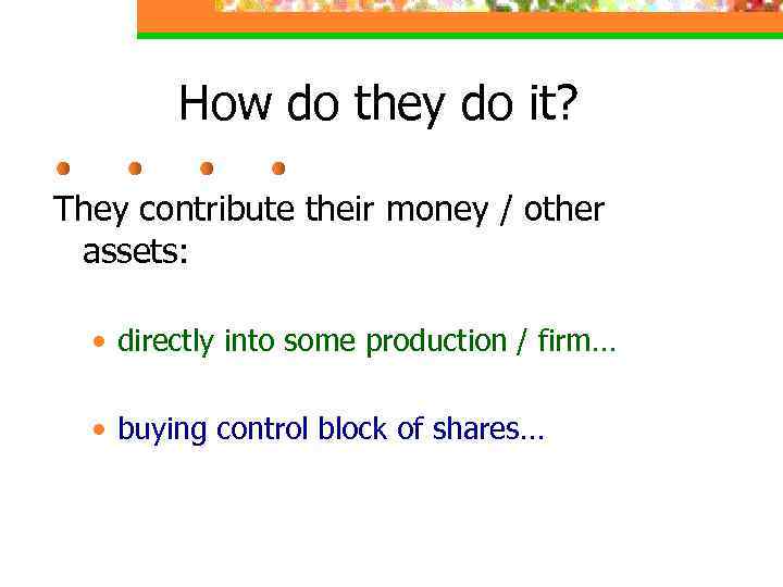 How do they do it? They contribute their money / other assets: • directly