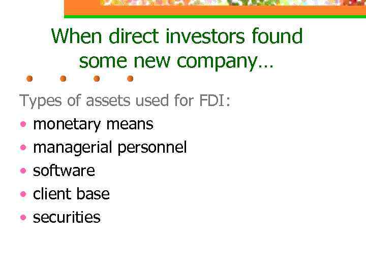 When direct investors found some new company… Types of assets used for FDI: •