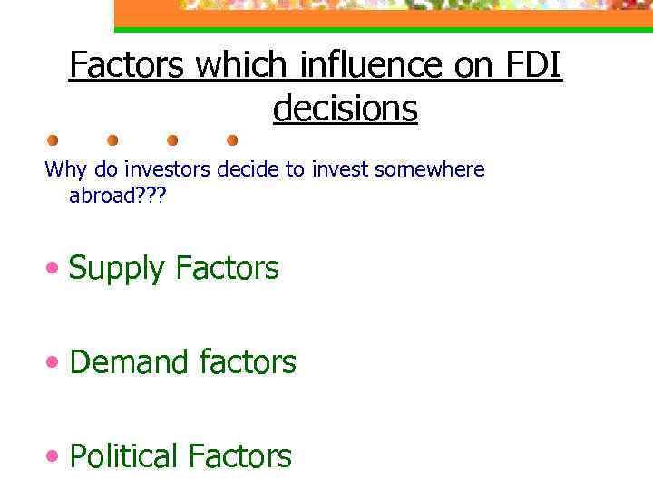 Factors which influence on FDI decisions Why do investors decide to invest somewhere abroad?