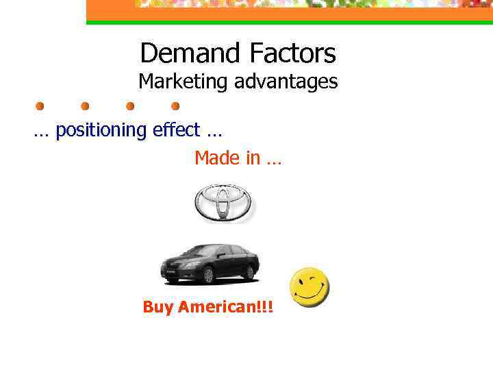 Demand Factors Marketing advantages … positioning effect … Made in … Buy American!!! 