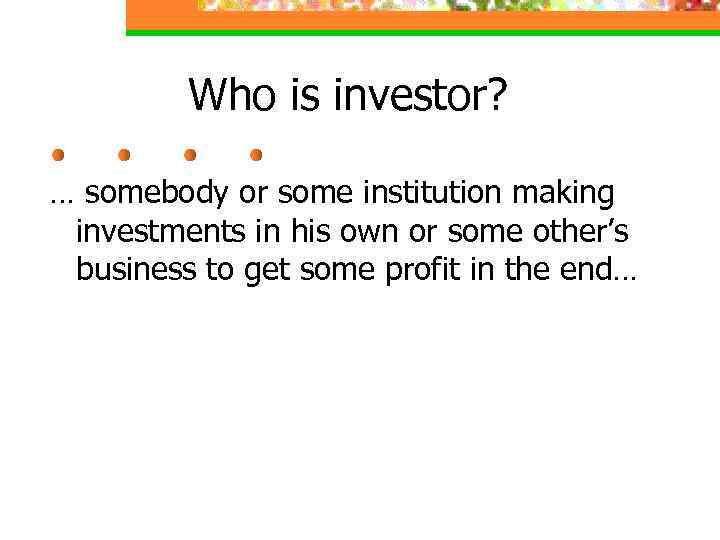 Who is investor? … somebody or some institution making investments in his own or