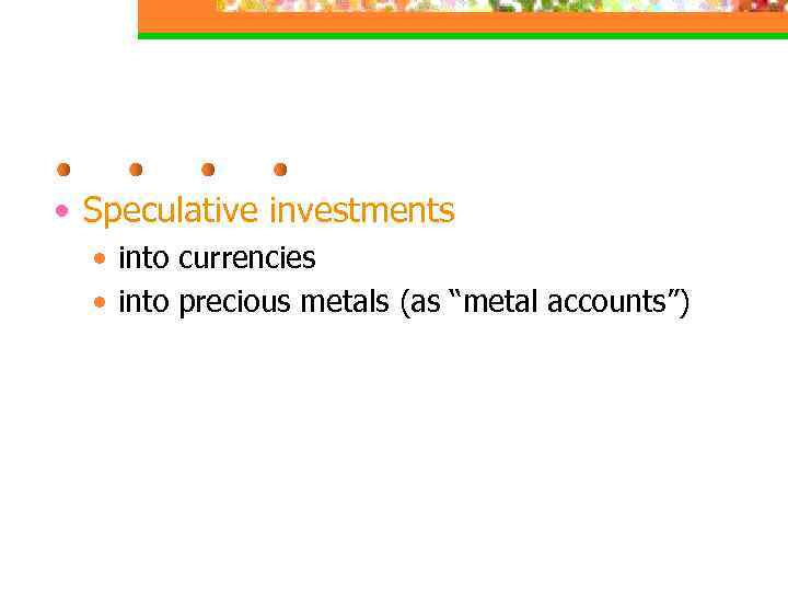  • Speculative investments • into currencies • into precious metals (as “metal accounts”)