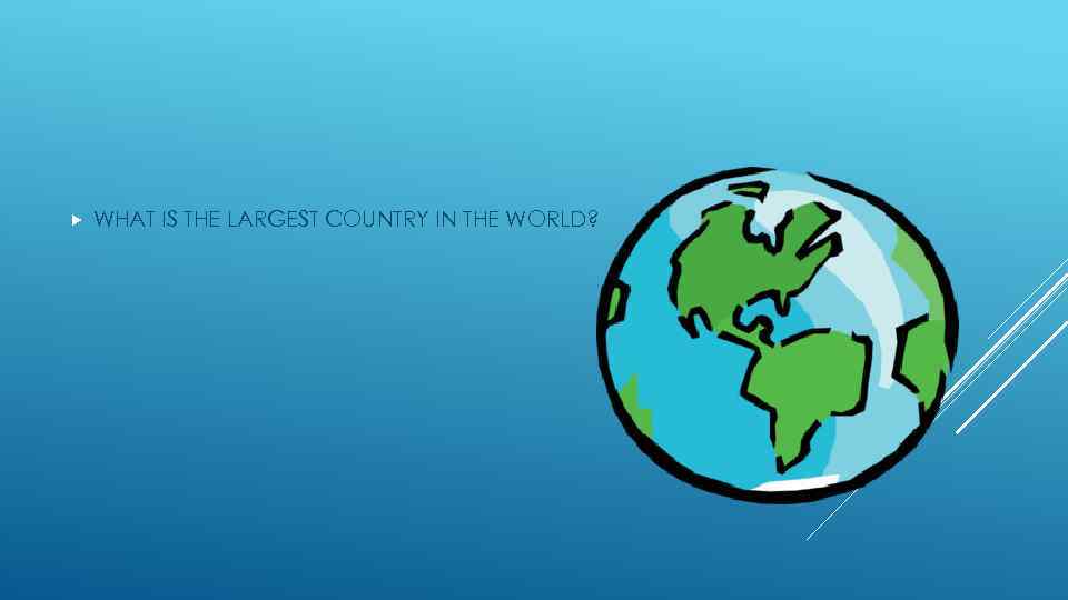  WHAT IS THE LARGEST COUNTRY IN THE WORLD? 