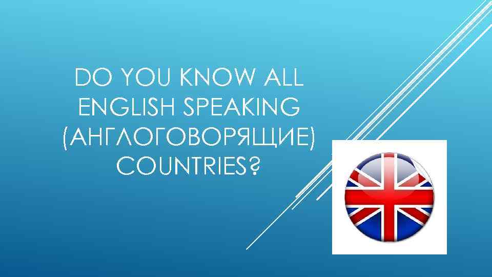 DO YOU KNOW ALL ENGLISH SPEAKING (АНГЛОГОВОРЯЩИЕ) COUNTRIES? 