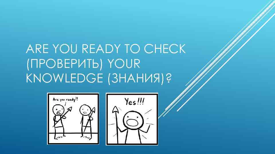 ARE YOU READY TO CHECK (ПРОВЕРИТЬ) YOUR KNOWLEDGE (ЗНАНИЯ)? 