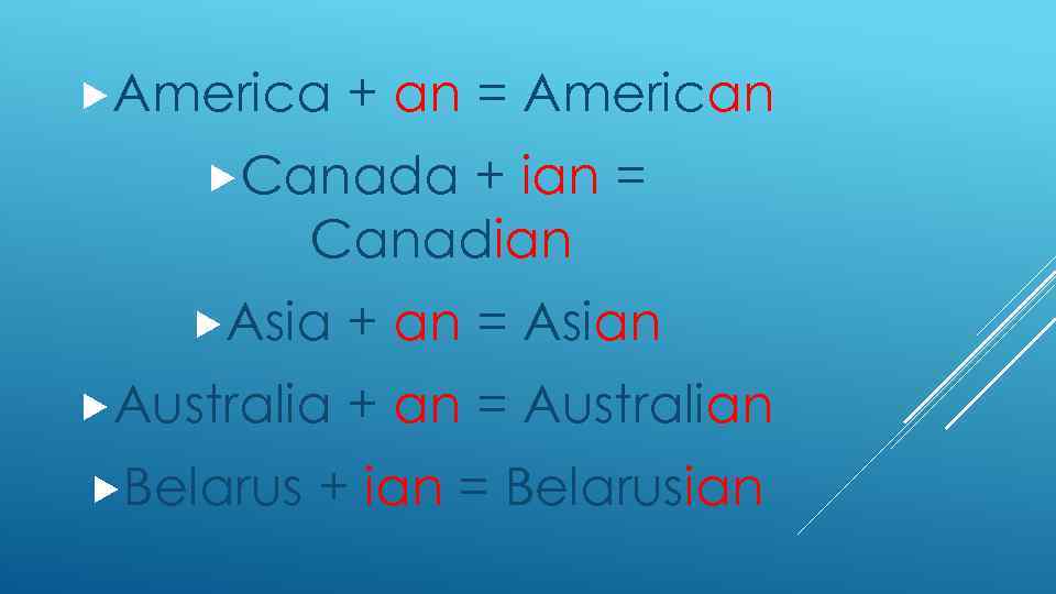  America + an = American Canada + ian = Canadian Asia Australia Belarus