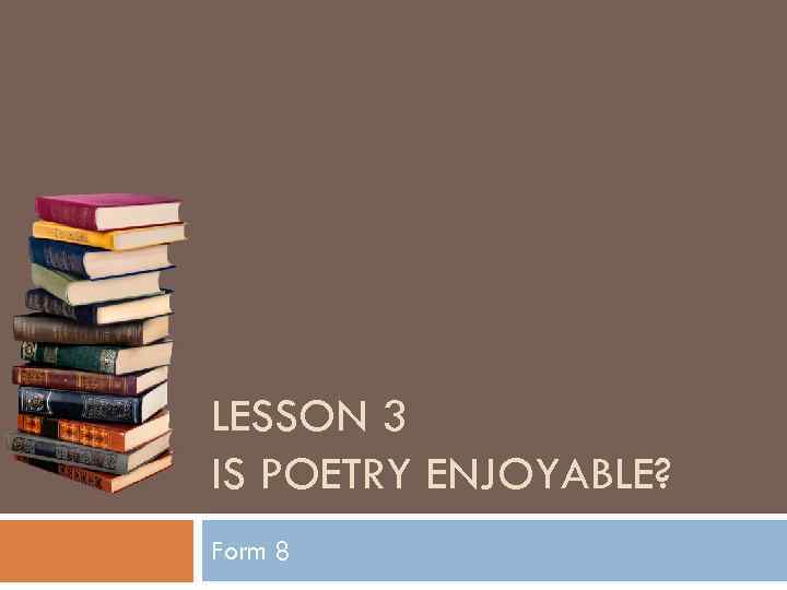 LESSON 3 IS POETRY ENJOYABLE? Form 8 