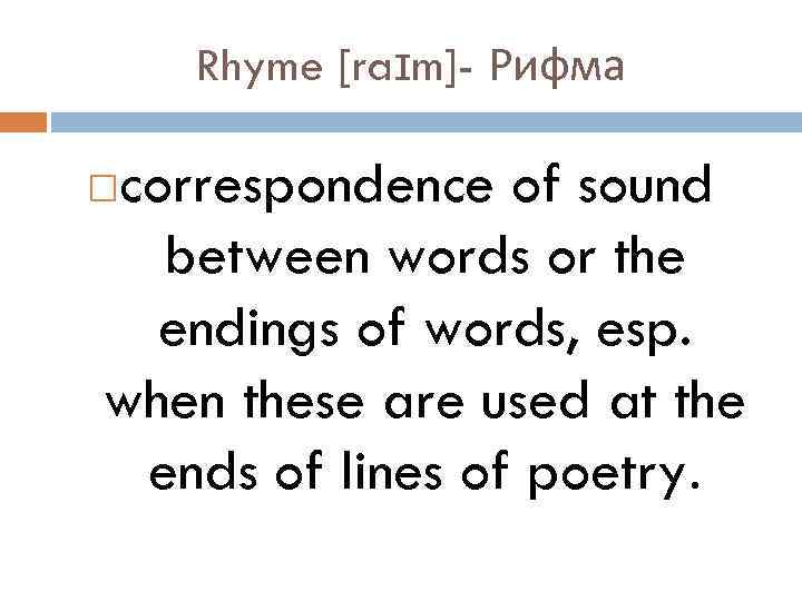 Rhyme [raɪm]- Рифма correspondence of sound between words or the endings of words, esp.