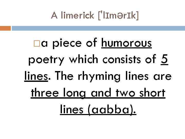 A limerick ['lɪmərɪk] a piece of humorous poetry which consists of 5 lines. The