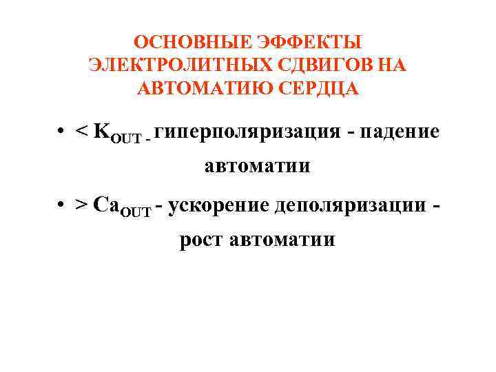 ОСНОВНЫЕ ЭФФЕКТЫ ЭЛЕКТРОЛИТНЫХ СДВИГОВ НА АВТОМАТИЮ СЕРДЦА • < KOUT - гиперполяризация - падение