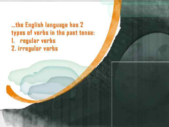 …the English language has 2 types of verbs in the past tense: 1. regular