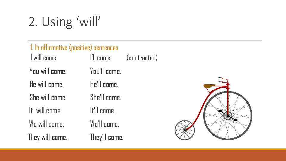 2. Using ‘will’ 1. In affirmative (positive) sentences I will come. I’ll come. You