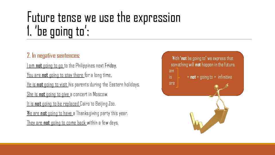 Future tense we use the expression 1. ‘be going to’: 2. In negative sentences: