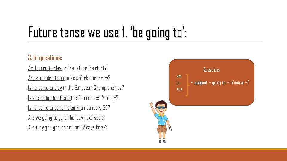 Future tense we use 1. ‘be going to’: 3. In questions: Am I going