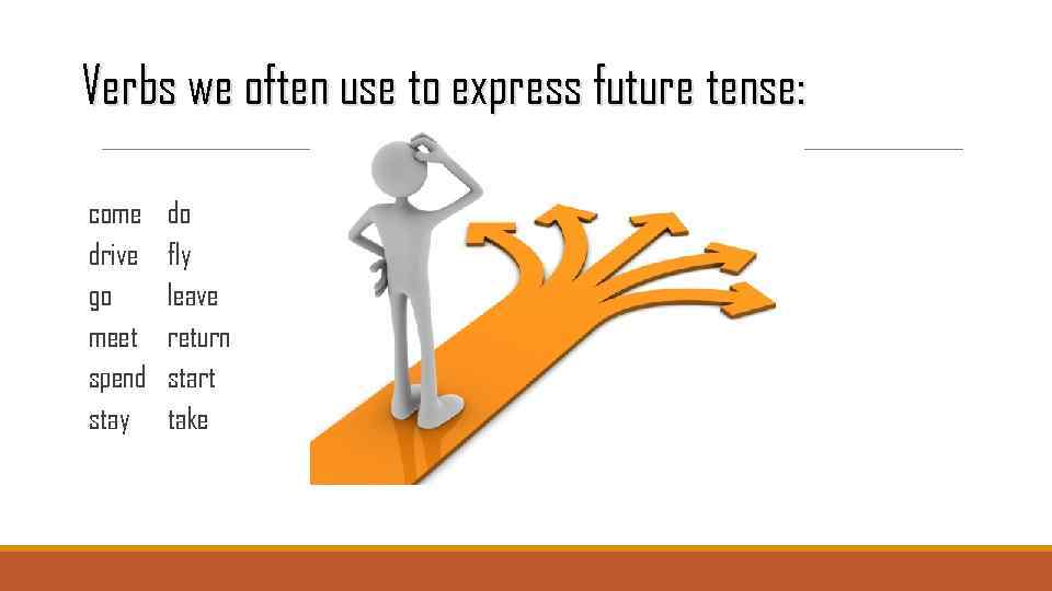 Verbs we often use to express future tense: come drive go meet spend stay
