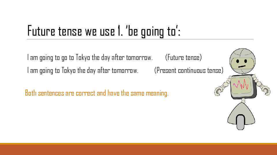 Future tense we use 1. ‘be going to’: I am going to go to