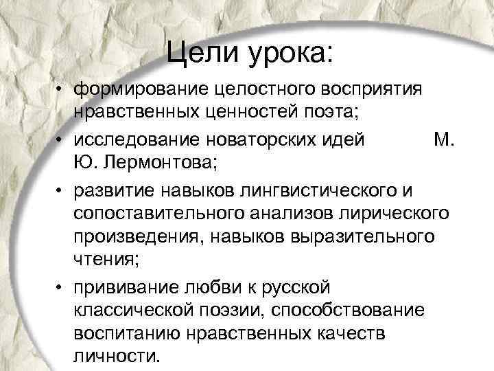 Цели урока: • формирование целостного восприятия нравственных ценностей поэта; • исследование новаторских идей М.