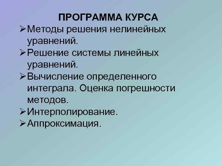 ПРОГРАММА КУРСА Ø Методы решения нелинейных уравнений. Ø Решение системы линейных уравнений. Ø Вычисление