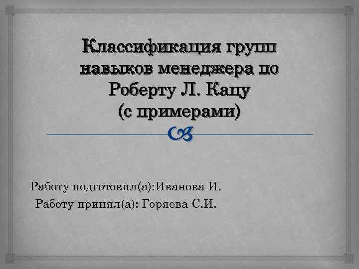 Классификация групп навыков менеджера по Роберту Л. Кацу (с примерами) Работу подготовил(а): Иванова И.