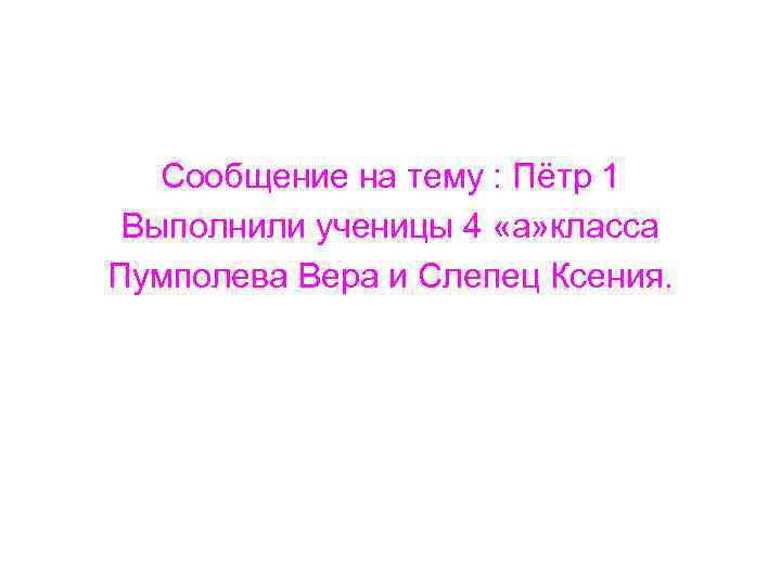 Сообщение на тему : Пётр 1 Выполнили ученицы 4 «а» класса Пумполева Вера и