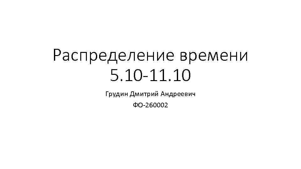 Распределение времени 5. 10 -11. 10 Грудин Дмитрий Андреевич ФО-260002 