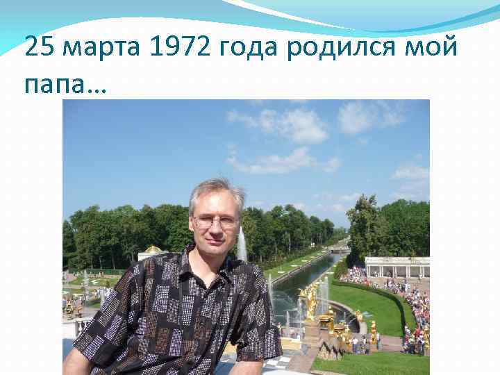 25 марта 1972 года родился мой папа… 