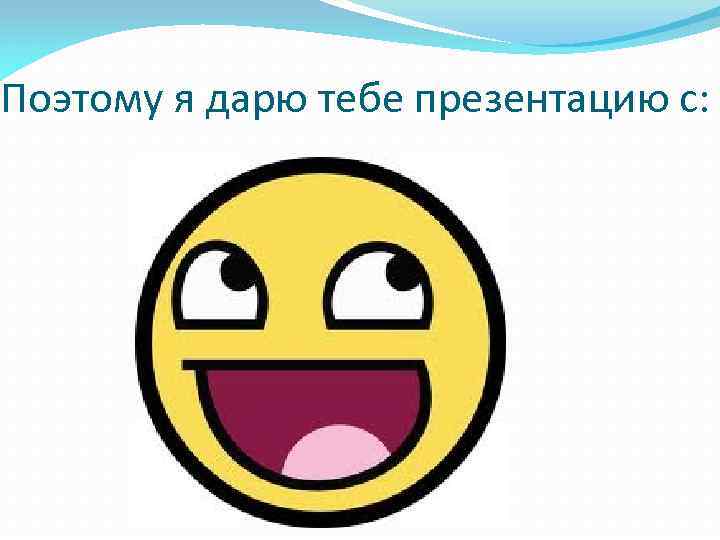 Поэтому я дарю тебе презентацию с: 