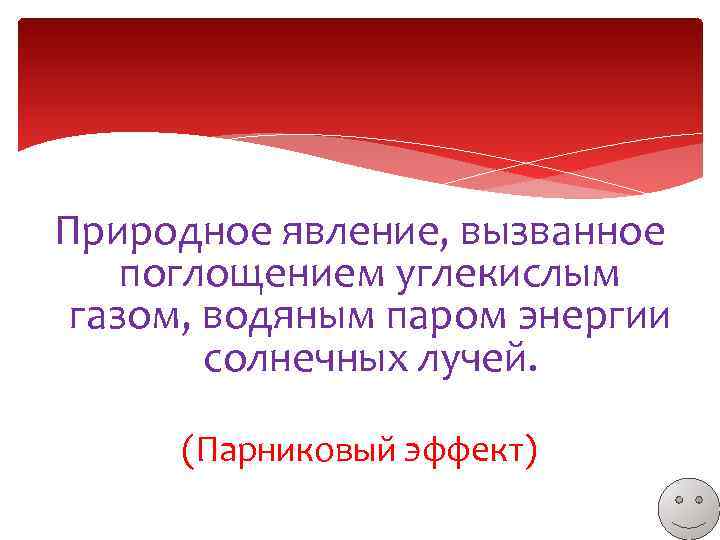 Природное явление, вызванное поглощением углекислым газом, водяным паром энергии солнечных лучей. (Парниковый эффект) 