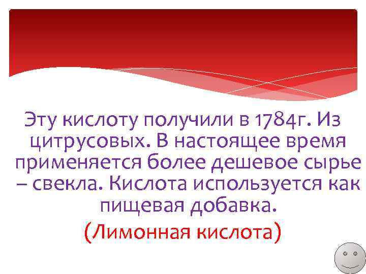 Эту кислоту получили в 1784 г. Из цитрусовых. В настоящее время применяется более дешевое