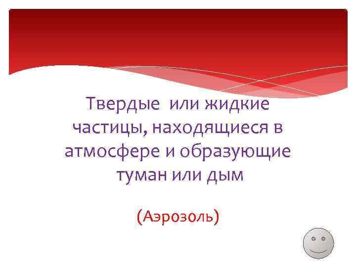 Твердые или жидкие частицы, находящиеся в атмосфере и образующие туман или дым (Аэрозоль) 