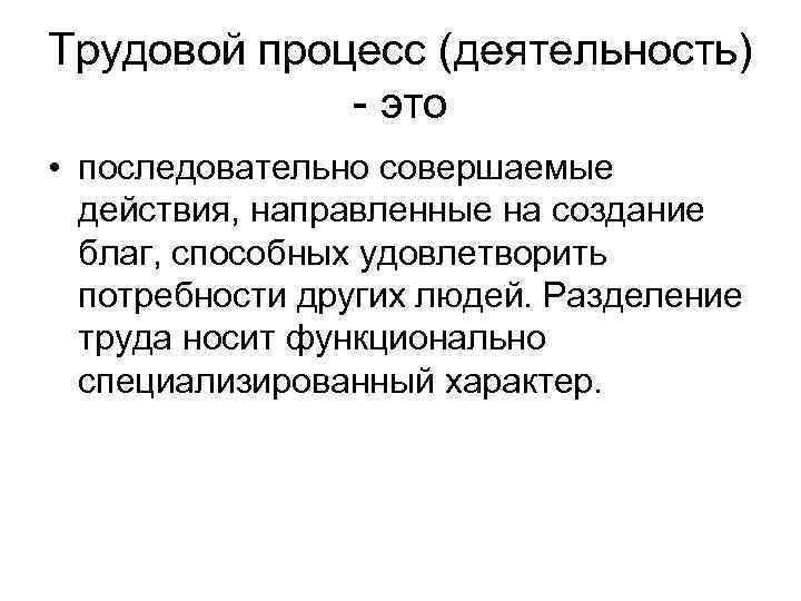 Трудовой процесс (деятельность) - это • последовательно совершаемые действия, направленные на создание благ, способных