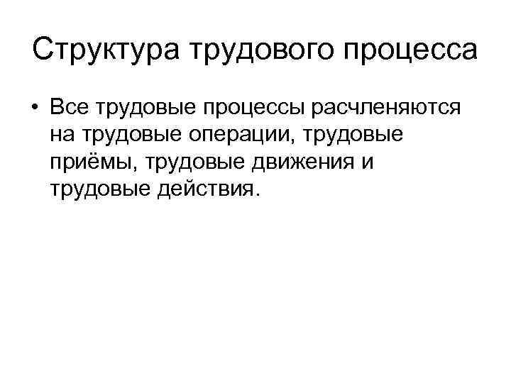 Структура трудового процесса • Все трудовые процессы расчленяются на трудовые операции, трудовые приёмы, трудовые