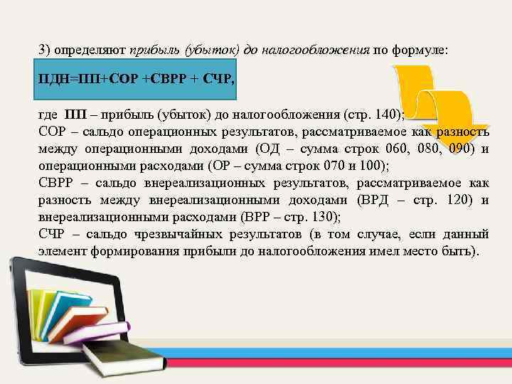 3) определяют прибыль (убыток) до налогообложения по формуле: ПДН=ПП+СОР +СВРР + СЧР, где ПП