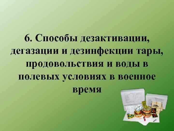 6. Способы дезактивации, дегазации и дезинфекции тары, продовольствия и воды в полевых условиях в