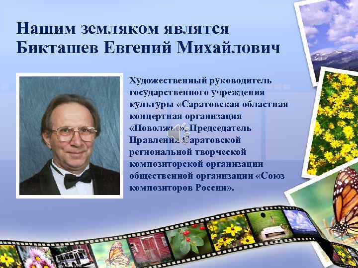 Нашим земляком являтся Бикташев Евгений Михайлович Художественный руководитель государственного учреждения культуры «Саратовская областная концертная