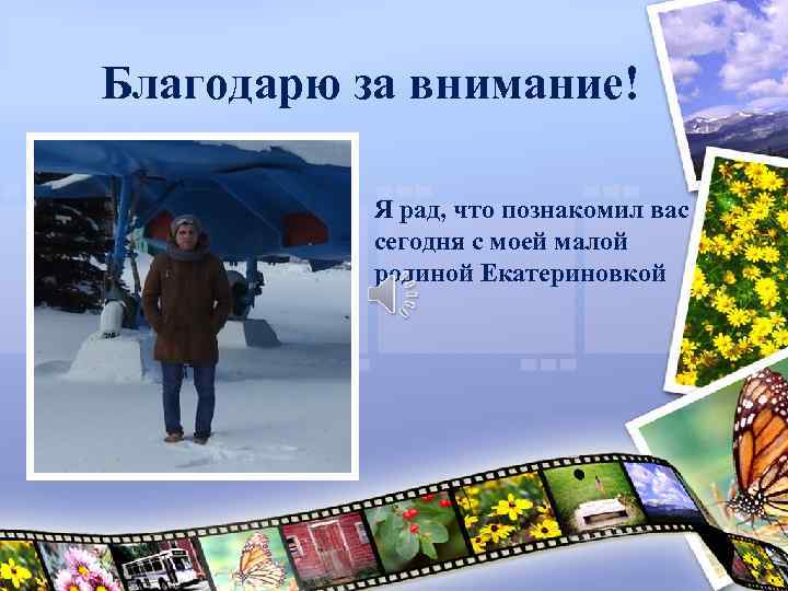Благодарю за внимание! Я рад, что познакомил вас сегодня с моей малой родиной Екатериновкой