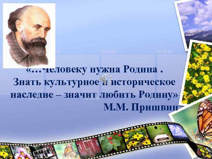  «…Человеку нужна Родина. Знать культурное и историческое наследие – значит любить Родину» М.