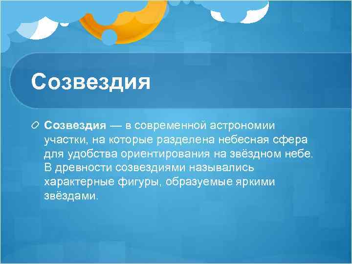 Созвездия — в современной астрономии участки, на которые разделена небесная сфера для удобства ориентирования