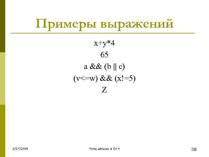 Примеры выражений x+y*4 65 a && (b || c) (v<=w) && (x!=5) Z 2/17/2018