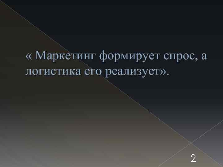  « Маркетинг формирует спрос, а логистика его реализует» . 2 