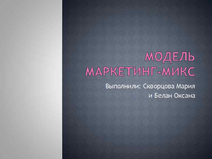МОДЕЛЬ МАРКЕТИНГ-МИКС Выполнили: Скворцова Мария и Белан Оксана 