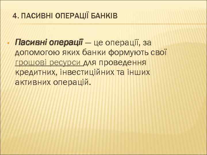 4. ПАСИВНІ ОПЕРАЦІЇ БАНКІВ • Пасивні операції — це операції, за допомогою яких банки