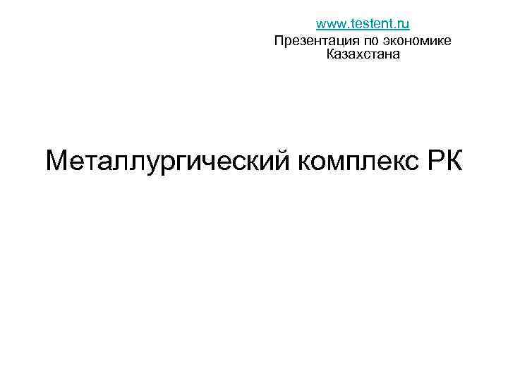 www. testent. ru Презентация по экономике Казахстана Металлургический комплекс РК 