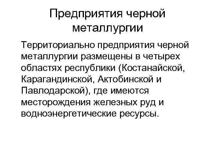 Предприятия черной металлургии Территориально предприятия черной металлургии размещены в четырех областях республики (Костанайской, Карагандинской,