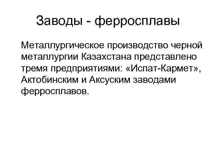 Заводы - ферросплавы Металлургическое производство черной металлургии Казахстана представлено тремя предприятиями: «Испат-Кармет» , Актобинским