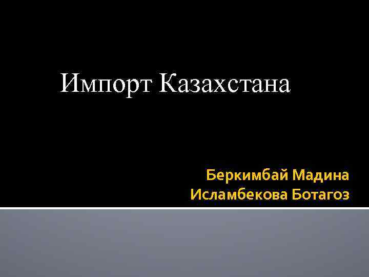 Импорт Казахстана Беркимбай Мадина Исламбекова Ботагоз 