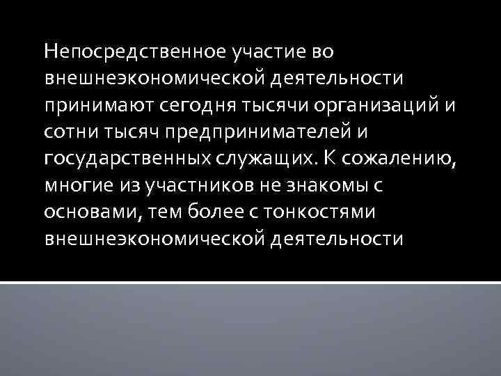 Непосредственное участие во внешнеэкономической деятельности принимают сегодня тысячи организаций и сотни тысяч предпринимателей и