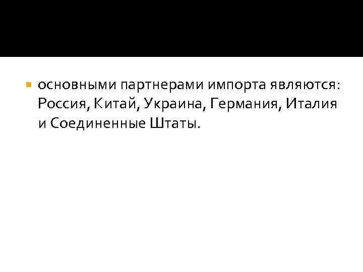  основными партнерами импорта являются: Россия, Китай, Украина, Германия, Италия и Соединенные Штаты. 