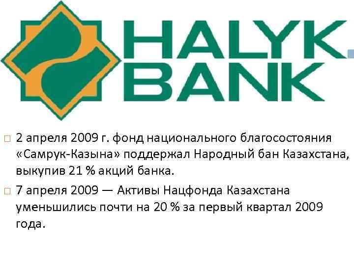  2 апреля 2009 г. фонд национального благосостояния «Самрук-Казына» поддержал Народный бан Казахстана, выкупив