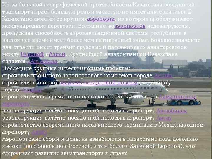 Из за большой географической протяжённости Казахстана воздушный транспорт играет большую роль и зачастую не